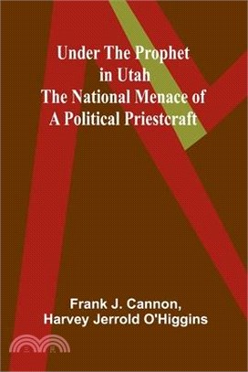 Under the Prophet in Utah; the National Menace of a Political Priestcraft