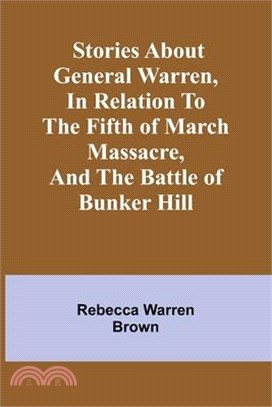 Stories about General Warren, in relation to the fifth of March massacre, and the battle of Bunker Hill