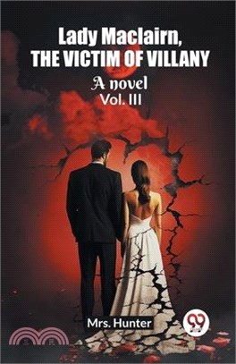 Lady Maclairn, the victim of villany A novel Vol. III