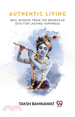 Authentic Living Real Wisdom From The Bhagavad Gita For Lasting Happiness