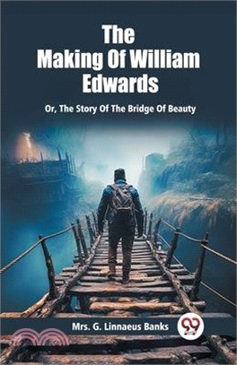 The Making Of William Edwards Or, The Story Of The Bridge Of Beauty