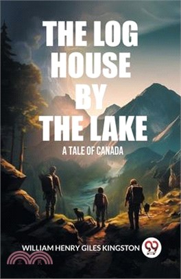 The Log House by the Lake A Tale of Canada