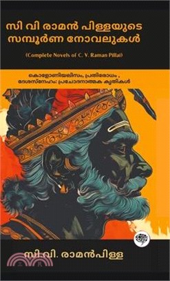 Complete Novels of C. V. Raman Pillai: Inspiring Works on Colonialism, Resistance, & Patriotism (including Dharmaraja, Ramaraja Bahadur & Marthandavar