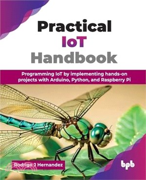 Practical IoT Handbook: Programming IoT by implementing hands-on projects with Arduino, Python, and Raspberry Pi (English Edition)