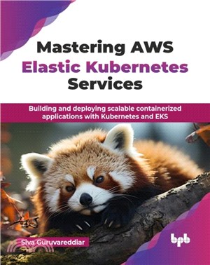 Mastering AWS Elastic Kubernetes Services：Building and deploying scalable containerized applications with Kubernetes and EKS