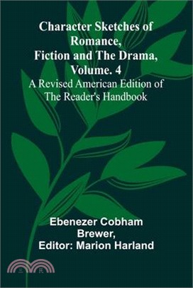 Character Sketches of Romance, Fiction, and the Drama, Vol. 4; A Revised American Edition of the Reader's Handbook