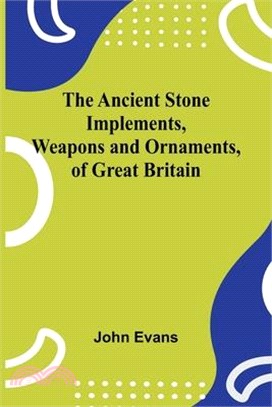 The Ancient Stone Implements, Weapons and Ornaments, of Great Britain