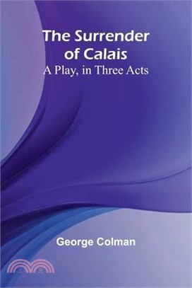 The Surrender of Calais: A Play, in Three Acts