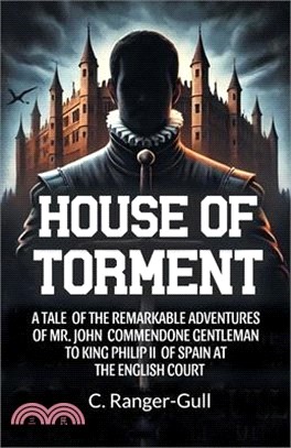 House of Torment A Tale Of The Remarkable Adventures Of Mr. John Commendone Gentleman To King Philip Ii Of Spain At The English Court