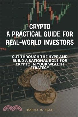 Crypto- A Practical Guide for Real-World Investors: Cut through the hype and build a rational role for crypto in your wealth strategy