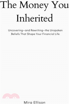 The Money You Inherited: Uncovering and Rewriting the Unspoken Beliefs That Shape Your Financial Life