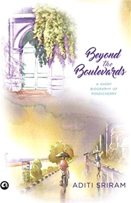 BEYOND THE BOULEVARDS：A SHORT BIOGRAPHY OF PONDICHERRY