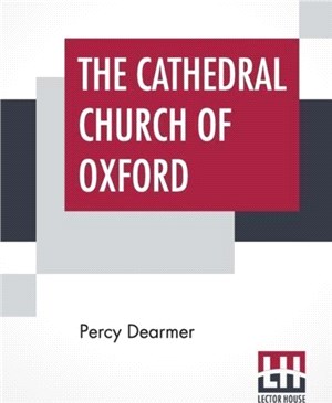 The Cathedral Church Of Oxford：A Description Of Its Fabric And A Brief History Of The Episcopal See