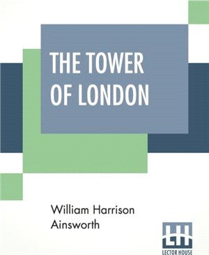 The Tower of London：A Historical Romance Illustrated By George Cruikshank (Complete Edition Of Two Books)