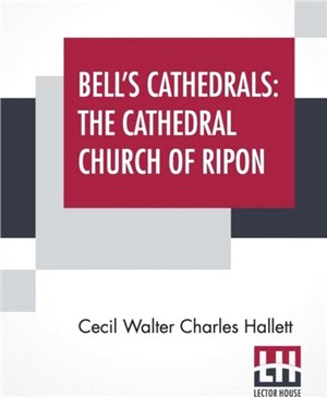 Bell's Cathedrals：The Cathedral Church Of Ripon - A Short History Of The Church & A Description Of Its Fabric