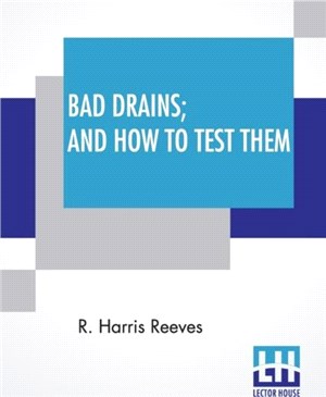 Bad Drains; And How To Test Them：With Notes On The Ventilation Of Sewers, Drains, And Sanitary Fittings, And The Origin And Transmission Of Zymotic Disease.