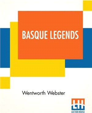 Basque Legends：Collected, Chiefly In The Labourd, By Rev. Wentworth Webster, M.A., Oxon. With An Essay On The Basque Language, By M. Julien Vinson, Of The Revue De Linguistique, Paris. Together With