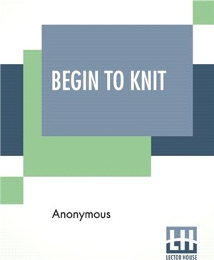 Begin To Knit：All The Basic Stitches * Easy Novelty Stitches * Quick Things To Make