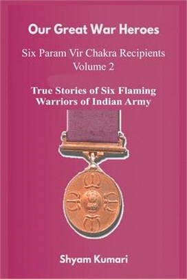 Our Great War Heroes: Seven Param Vir Chakra Recipients - Vol 2 (True Stories of Seven Flaming Warriors of Indian Army)