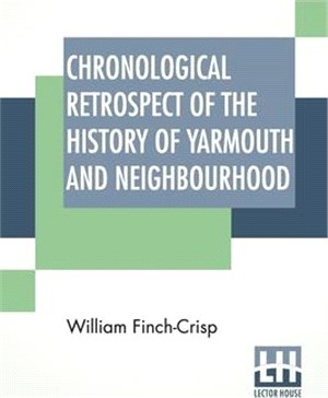 Chronological Retrospect Of The History Of Yarmouth And Neighbourhood: From A.D. 46 To 1884, Containing About 5,000 Important Local Events, &C.; And A