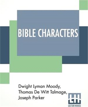 Bible Characters: Described And Analyzed In The Sermons And Writings Of The Following Famous Authors: Dwight Lyman Moody. T. De Witt Tal
