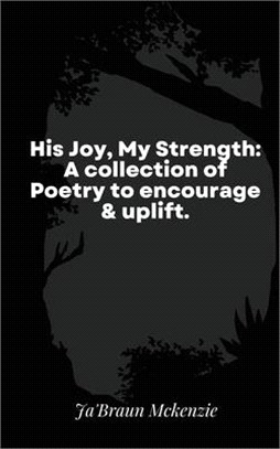 His Joy, My Strength: A collection of Poetry to encourage & uplift.