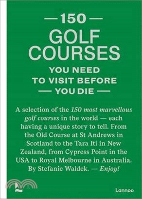 150 Golf Courses You Need to Visit Before You Die: A Selection of the 150 Most Marvelous Golf Courses in the World