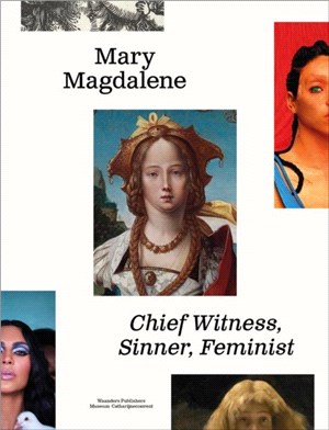 Mary Magdalene: Chief Witness, Sinner, Feminist