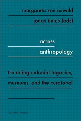 Across Anthropology ― Troubling Colonial Legacies, Museums, and the Curatorial