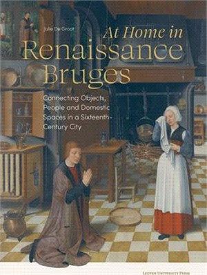 At Home in Renaissance Bruges: Connecting Objects, People and Domestic Spaces in a Sixteenth-Century City