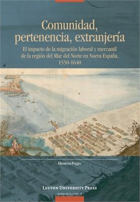 Comunidad, Pertenencia, Extranjería: El Impacto de la Migración Laboral Y Mercantil de la Región del Mar del Norte En Nueva España, 1550-1640