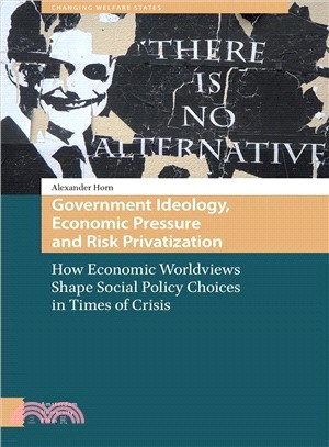 Government Ideology, Economic Pressure and Risk Privatization ─ How Economic Worldviews Shape Social Policy Choices in Times of Crisis