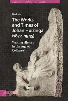 The Works and Times of Johan Huizinga (1872-1945): Writing History in the Age of Collapse