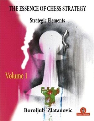 The Essence of Chess Strategy Volume 1: Strategic Elements