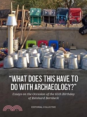 What Does This Have to Do with Archaeology?: Essays on the Occasion of the 65th Birthday of Reinhard Bernbeck