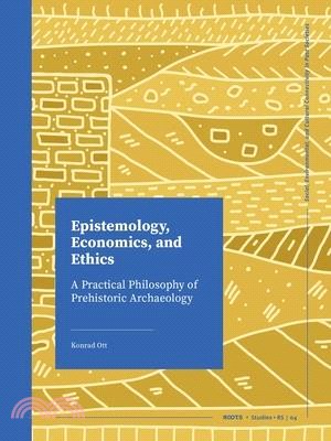Epistemology, Economics, and Ethics: A Practical Philosophy of Prehistoric Archaeology