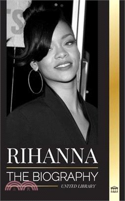 Rihanna: The Biography of an Incredible Barbadian Billionaire singer, Actress, and Businesswoman