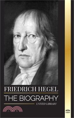 Friedrich Hegel: The biography of the most influential German idealism philosopher, his Logic, Mind, Right and Law