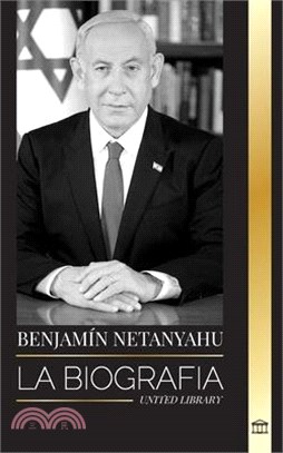 Benjamin Netanyahu: La biografía del Primer Ministro de Israel y su búsqueda de Israel
