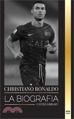 Cristiano Ronaldo: La biografía de una superestrella del fútbol portugués, su vida como leyenda y su paso por los grandes clubes de fútbo