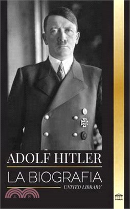Adolf Hitler: La biografía del Führer, su ascenso al poder y su dominio de la Alemania nazi como dictador
