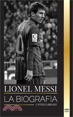 Lionel Messi: La biografía de una superestrella del fútbol argentino, su asombrosa historia y sus goles de fútbol