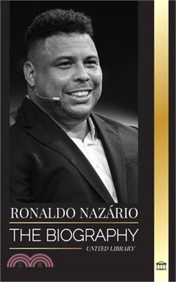 Ronaldo Nazário: The biography of the greatest Brazilian professional football (soccer) striker