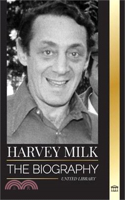Harvey Milk: The biography of America's first gay politician, his pride, hope and LGBTQ legacy