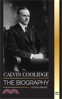 Calvin Coolidge: The biography of an America's most Underrated Revolutionist