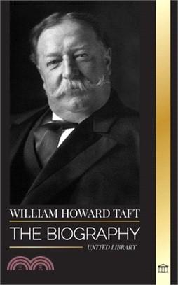 William Howard Taft: The biography of the president and Chief Justice of the United States and his life as a Progressive Conservative