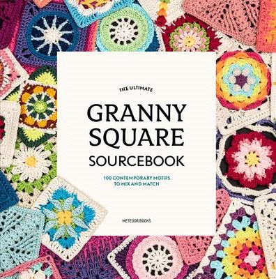 The Ultimate Granny Square Sourcebook ― 100 Contemporary Motifs to Mix and Match