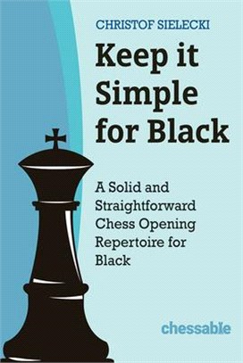 Keep It Simple with Black: A Solid and Straightforward Chess Opening Repertoire for Black