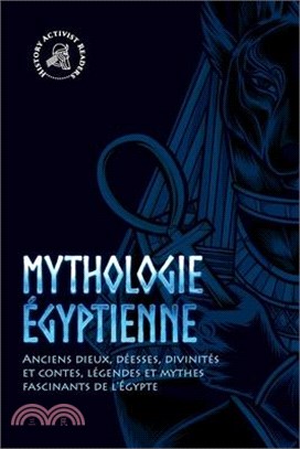 Mythologie égyptienne: Anciens dieux, déesses, divinités et contes, légendes et mythes fascinants de l'Égypte