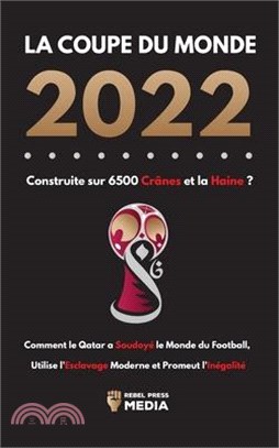 La Coupe du Monde 2022, Construite sur 6500 Crânes et la Haine ?: Comment le Qatar a soudoyé le monde du football, utilise l'esclavage moderne et prom